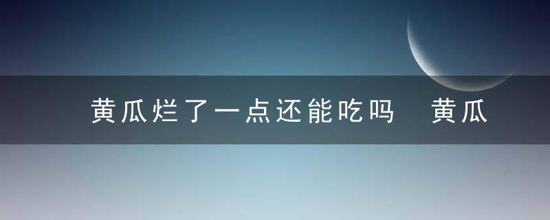 黄瓜烂了一点还能吃吗 黄瓜坏了一点还可以吃吗